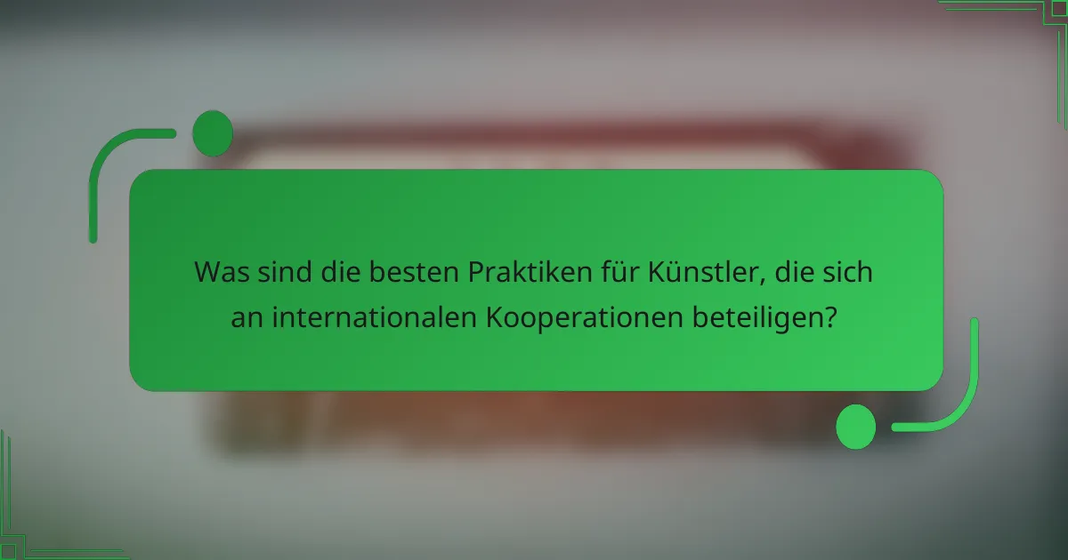 Was sind die besten Praktiken für Künstler, die sich an internationalen Kooperationen beteiligen?