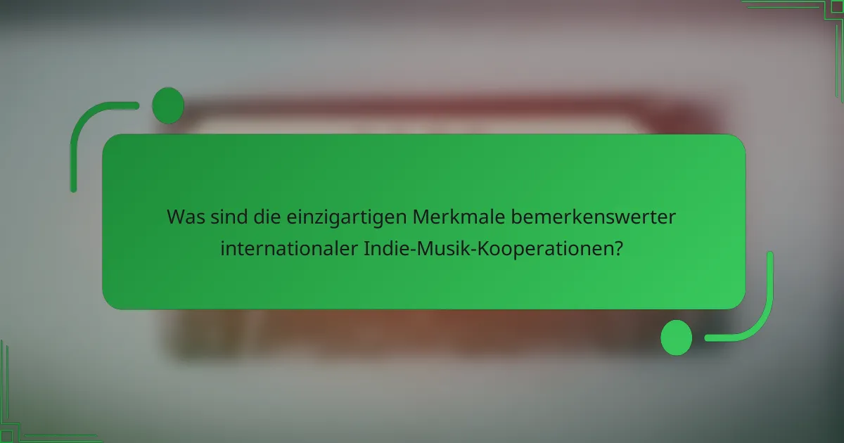 Was sind die einzigartigen Merkmale bemerkenswerter internationaler Indie-Musik-Kooperationen?