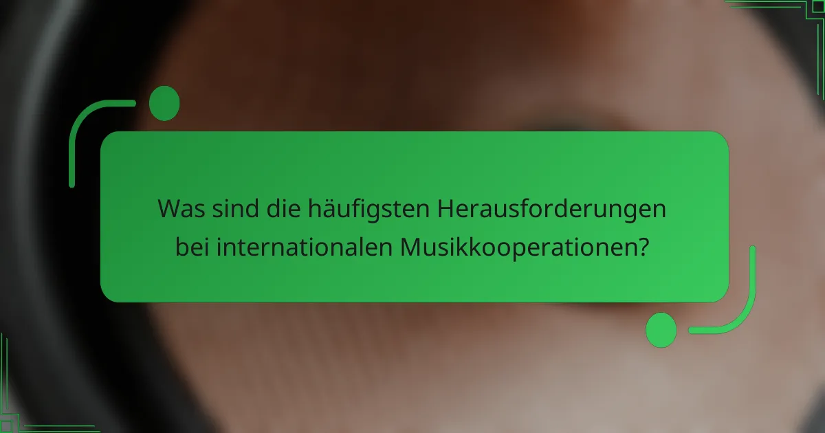 Was sind die häufigsten Herausforderungen bei internationalen Musikkooperationen?