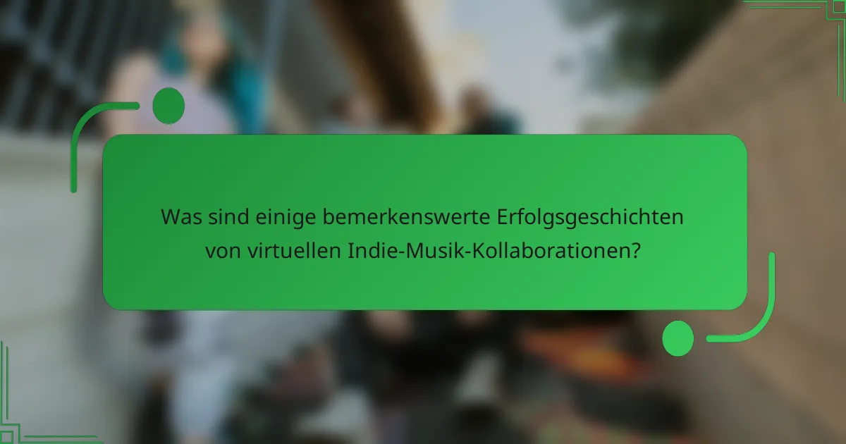 Was sind einige bemerkenswerte Erfolgsgeschichten von virtuellen Indie-Musik-Kollaborationen?