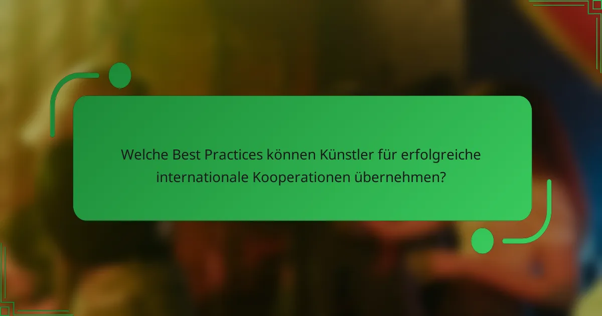 Welche Best Practices können Künstler für erfolgreiche internationale Kooperationen übernehmen?