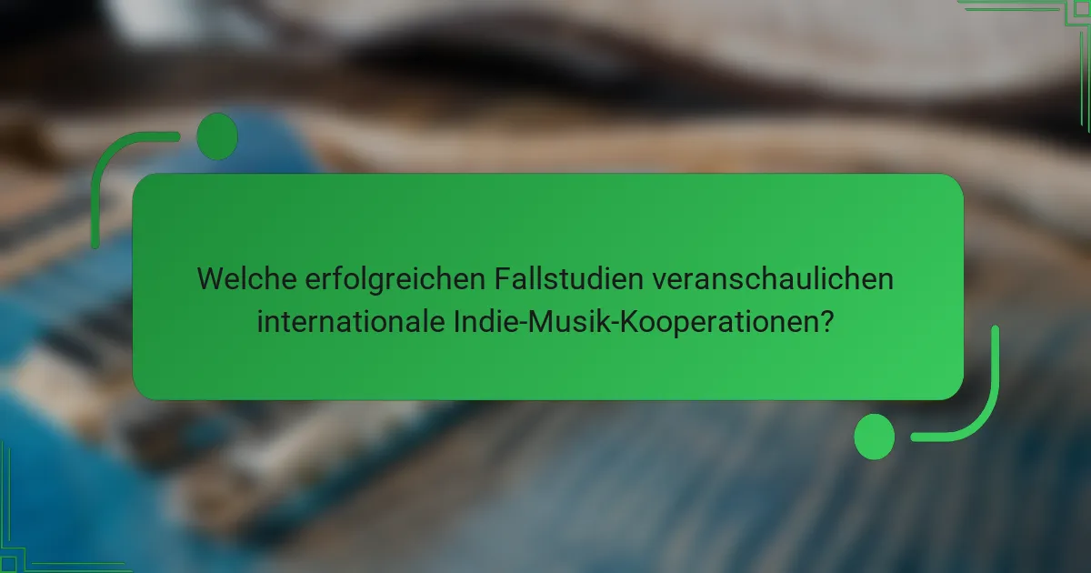 Welche erfolgreichen Fallstudien veranschaulichen internationale Indie-Musik-Kooperationen?