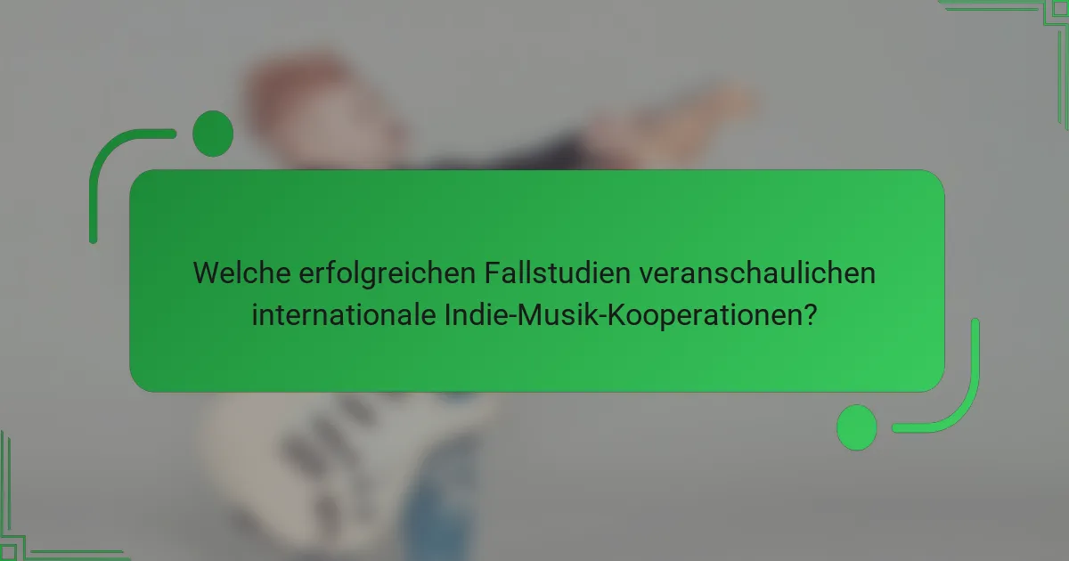 Welche erfolgreichen Fallstudien veranschaulichen internationale Indie-Musik-Kooperationen?