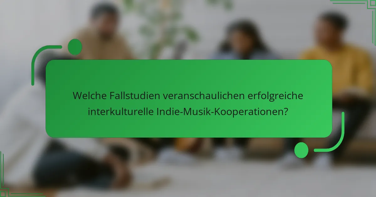 Welche Fallstudien veranschaulichen erfolgreiche interkulturelle Indie-Musik-Kooperationen?