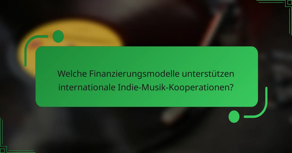 Welche Finanzierungsmodelle unterstützen internationale Indie-Musik-Kooperationen?