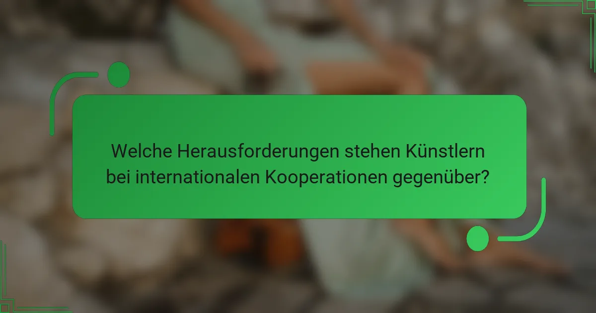 Welche Herausforderungen stehen Künstlern bei internationalen Kooperationen gegenüber?