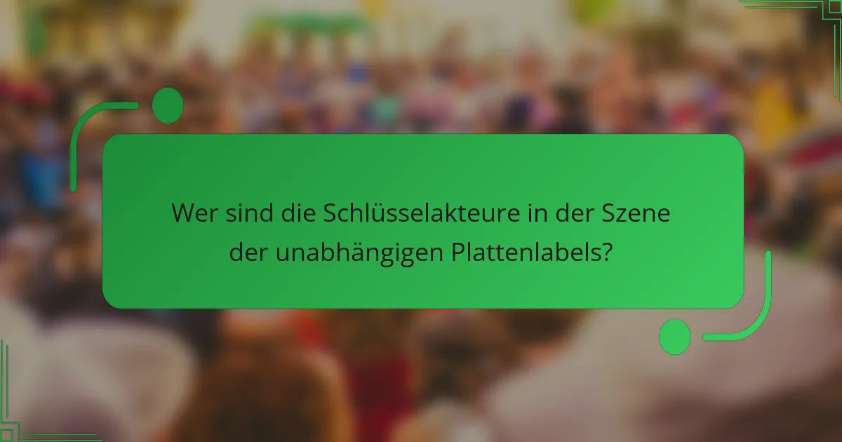 Wer sind die Schlüsselakteure in der Szene der unabhängigen Plattenlabels?