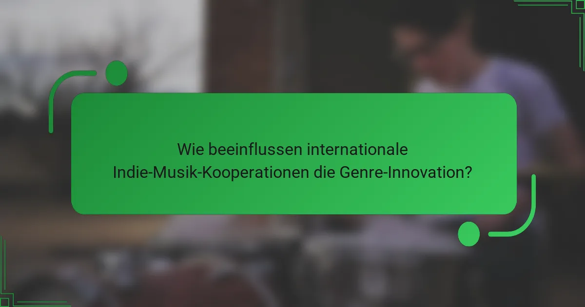 Wie beeinflussen internationale Indie-Musik-Kooperationen die Genre-Innovation?