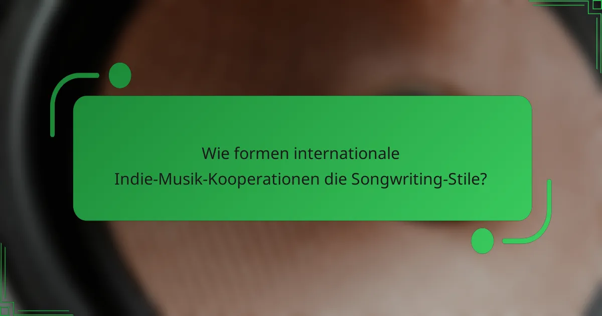 Wie formen internationale Indie-Musik-Kooperationen die Songwriting-Stile?