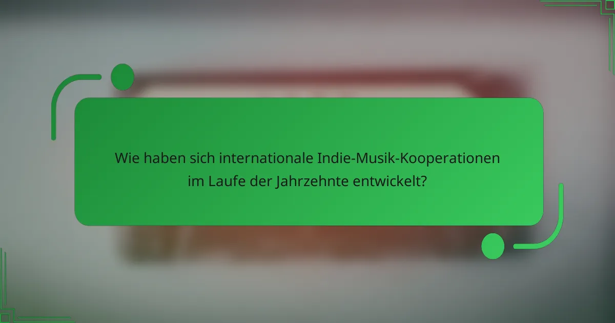 Wie haben sich internationale Indie-Musik-Kooperationen im Laufe der Jahrzehnte entwickelt?