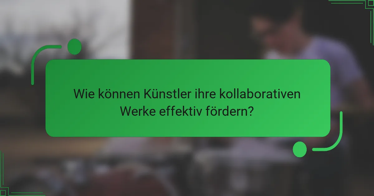 Wie können Künstler ihre kollaborativen Werke effektiv fördern?