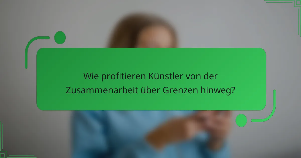 Wie profitieren Künstler von der Zusammenarbeit über Grenzen hinweg?